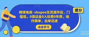 跨境電商?shopee無(wú)貨源開店，門檻低，0保證金0入駐費(fèi)0年費(fèi)，操作出單快插圖