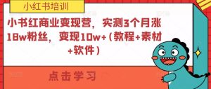 小紅書商業(yè)變現(xiàn)營，實(shí)測3個月漲18w粉絲，變現(xiàn)10w+(教程+素材+軟件)百度網(wǎng)盤插圖