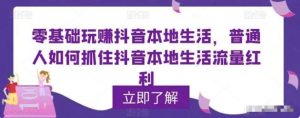 零基礎玩賺抖音本地生活，普通人如何抓住抖音本地生活流量紅利百度網(wǎng)盤插圖