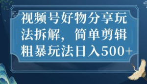 視頻號好物分享玩法拆解，簡單剪輯玩法日入500百度網(wǎng)盤插圖