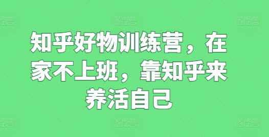 知乎好物訓(xùn)練營，在家不上班，靠知乎來養(yǎng)活自己插圖