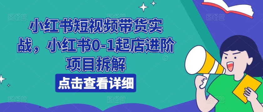 小紅書短視頻帶貨實戰(zhàn)，小紅書0-1起店進階項目拆解插圖