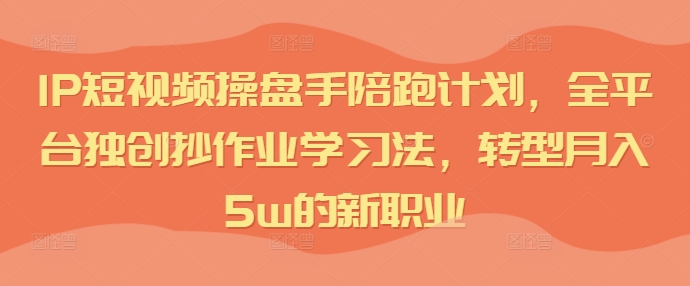 短視頻IP操盤手陪跑計劃，全平臺獨創(chuàng)抄作業(yè)學(xué)習(xí)法，轉(zhuǎn)型月入5w的新職業(yè)插圖