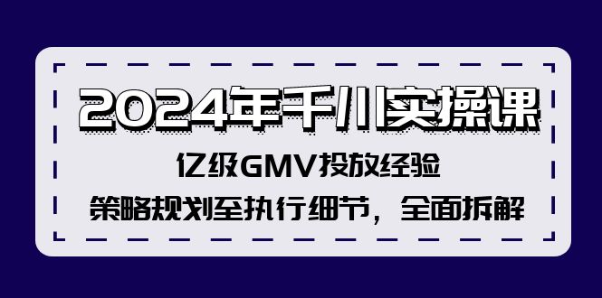 2024年千川實(shí)操課，億級GMV投放經(jīng)驗(yàn)，策略規(guī)劃至執(zhí)行細(xì)節(jié)，全面拆解插圖