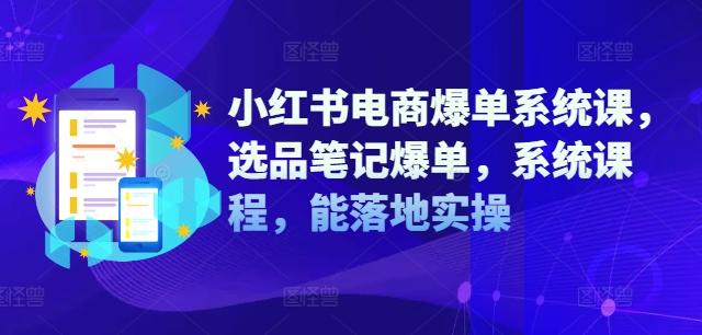 小紅書(shū)電商爆單系統(tǒng)課，選品筆記爆單，系統(tǒng)課程，能落地實(shí)操插圖