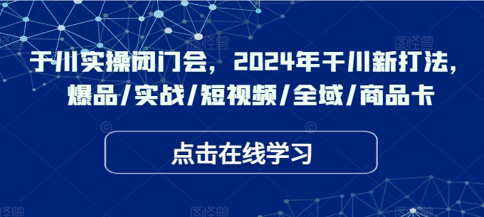 千川實操閉門會，2024年干川新打法，爆品/實戰(zhàn)/短視頻/全域/商品卡插圖