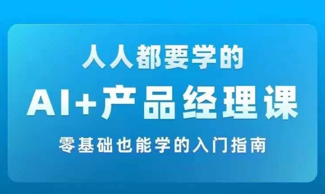 AI+產(chǎn)品經(jīng)理實戰(zhàn)項目必修課，從零到一教你學(xué)ai，零基礎(chǔ)也能學(xué)的入門指南插圖