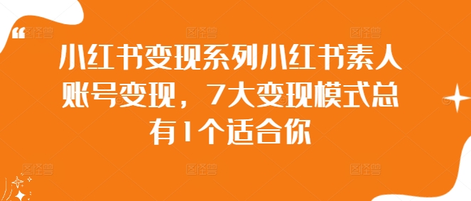 小紅書變現(xiàn)系列小紅書素人賬號(hào)變現(xiàn)，7大變現(xiàn)模式總有1個(gè)適合你插圖