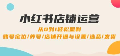 《小紅書店鋪運(yùn)營》0到1盈利，賬號定位/養(yǎng)號/店鋪開通與設(shè)置/選品/發(fā)貨插圖