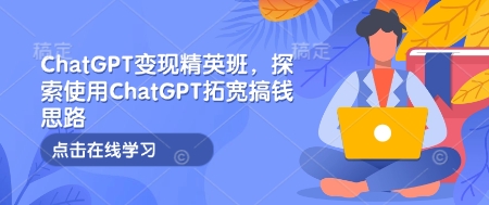 ChatGPT變現(xiàn)精英班，探索使用ChatGPT拓寬搞錢思路插圖