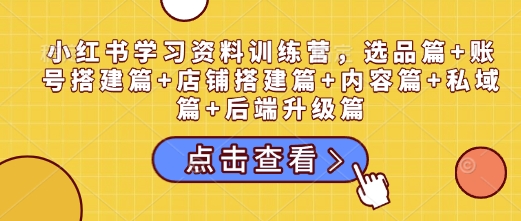 小紅書(shū)學(xué)習(xí)資料訓(xùn)練營(yíng)，選品篇+賬號(hào)搭建篇+店鋪搭建篇+內(nèi)容篇+私域篇+后端升級(jí)篇插圖