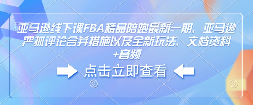 亞馬遜線下課FBA精品陪跑最新一期，亞馬遜嚴(yán)抓評(píng)論合并措施文檔資料+音頻插圖