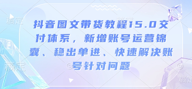 抖音圖文帶貨教程15.0交付體系，新增賬號(hào)運(yùn)營、快速解決賬號(hào)針對問題插圖